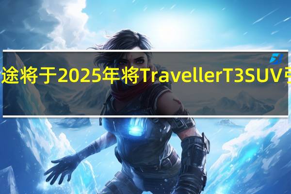 捷途将于2025年将Traveller T3 SUV引入市场