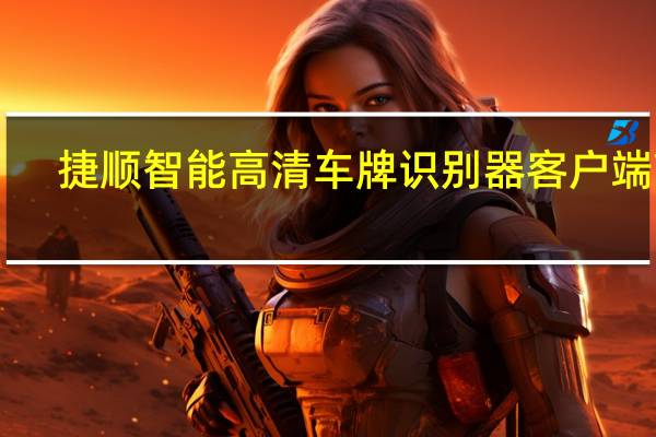 捷顺智能高清车牌识别器客户端 V2.5.0 官方版（捷顺智能高清车牌识别器客户端 V2.5.0 官方版功能简介）