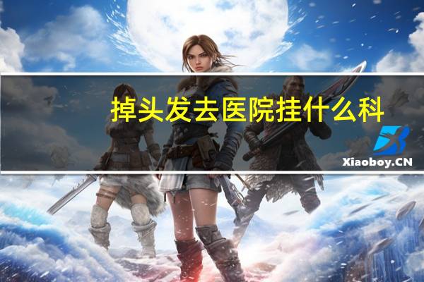掉头发去医院挂什么科？摔到后脑勺挂什么科