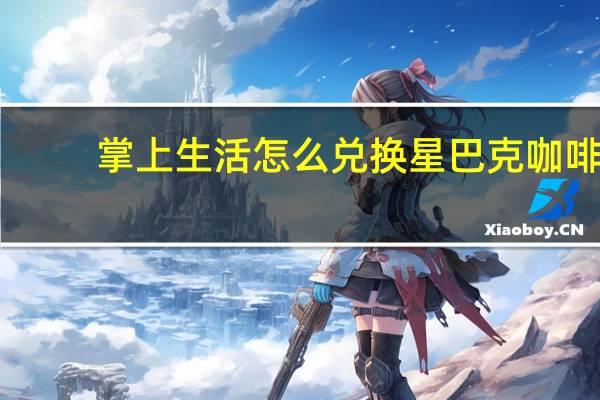掌上生活怎么兑换星巴克咖啡