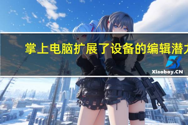 掌上电脑扩展了设备的编辑潜力