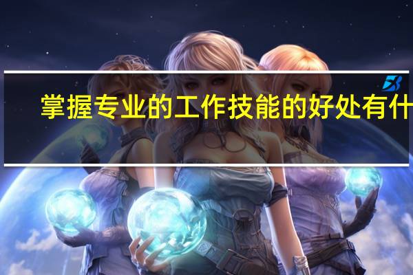 掌握专业的工作技能的好处有什么