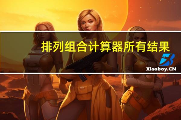 排列组合计算器所有结果（排列组合计算器）