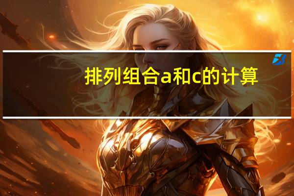 排列组合a和c的计算（排列组合计算公式a和c）