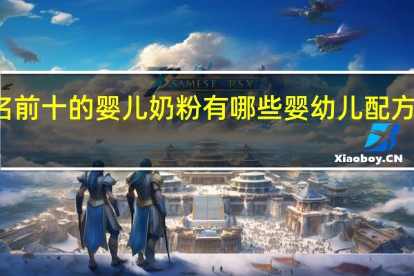 排名前十的婴儿奶粉有哪些 婴幼儿配方奶粉排名