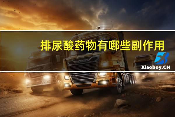 排尿酸药物有哪些副作用（排尿酸药物有哪些）