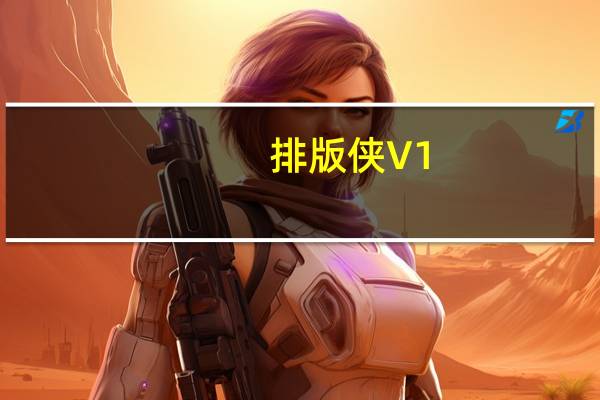 排版侠 V1.0 官方版（排版侠 V1.0 官方版功能简介）