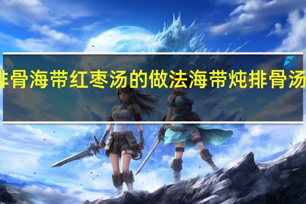 排骨海带红枣汤的做法 海带炖排骨汤的做法