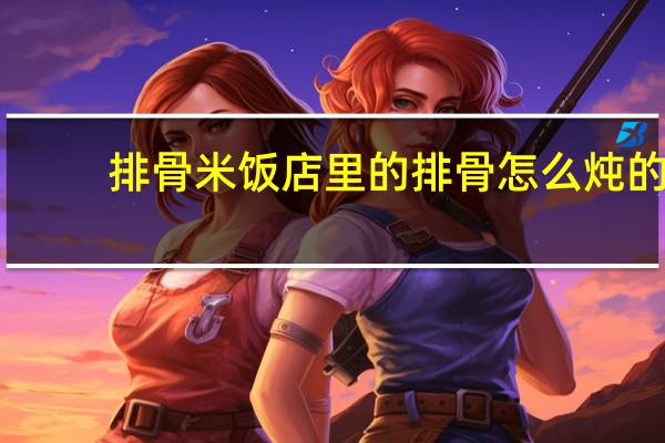 排骨米饭店里的排骨怎么炖的