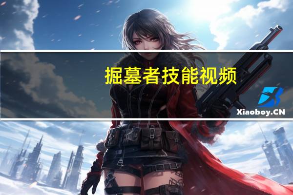 掘墓者技能视频（掘墓者天赋）