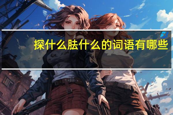 探什么胠什么的词语有哪些?