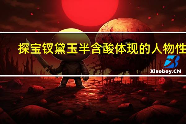 探宝钗黛玉半含酸体现的人物性格