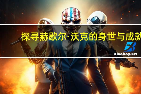 探寻赫歇尔·沃克的身世与成就