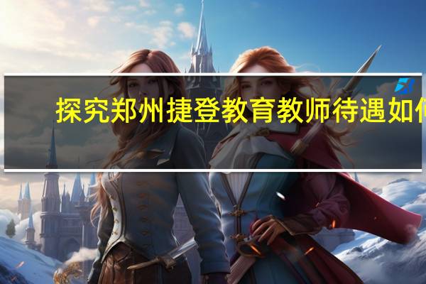 探究郑州捷登教育教师待遇如何