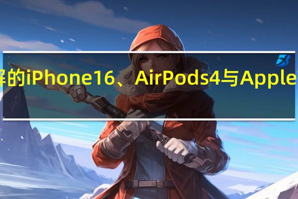 探索你未曾了解的iPhone 16、AirPods 4与Apple Watch 10的精彩细节