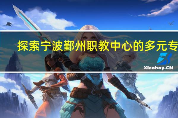 探索宁波鄞州职教中心的多元专业