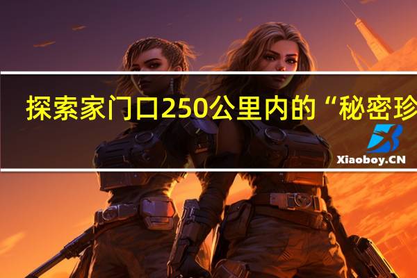 探索家门口250公里内的“秘密珍宝”