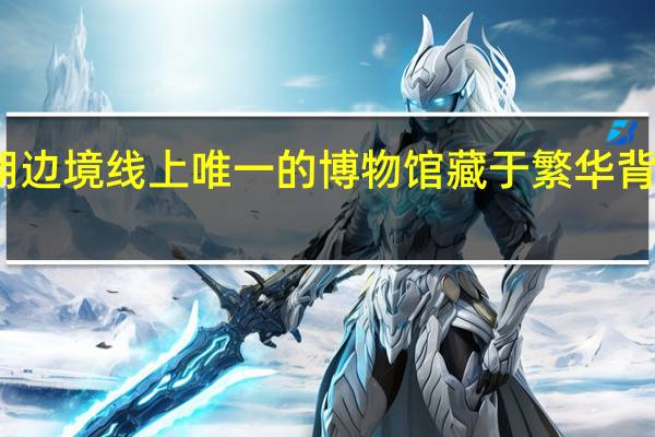 探访中朝边境线上唯一的博物馆 藏于繁华背后的吉林史话