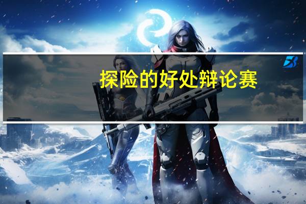 探险的好处辩论赛,正方（探险的好处）