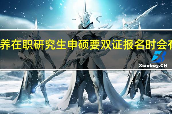 接受培养在职研究生申硕要双证报名时会有哪些差异吗