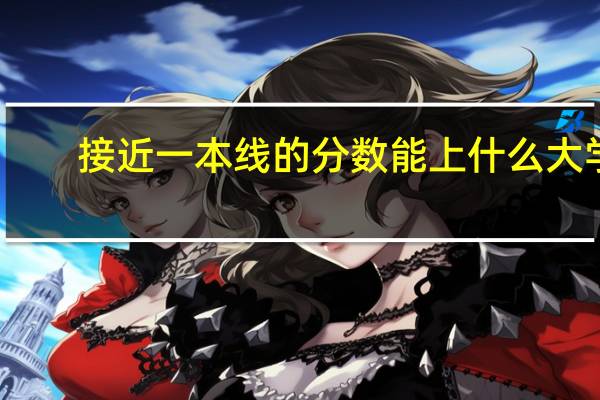接近一本线的分数能上什么大学