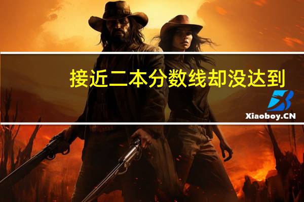 接近二本分数线却没达到， 能报考二本院校吗
