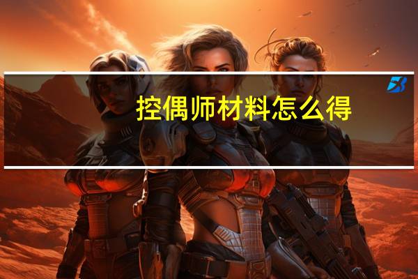 控偶师材料怎么得（控偶师怎么做人偶）