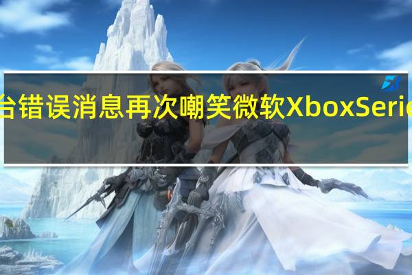 控制台错误消息再次嘲笑微软XboxSeriesXVR支持