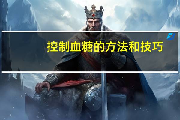 控制血糖的方法和技巧（控制血糖的方法）