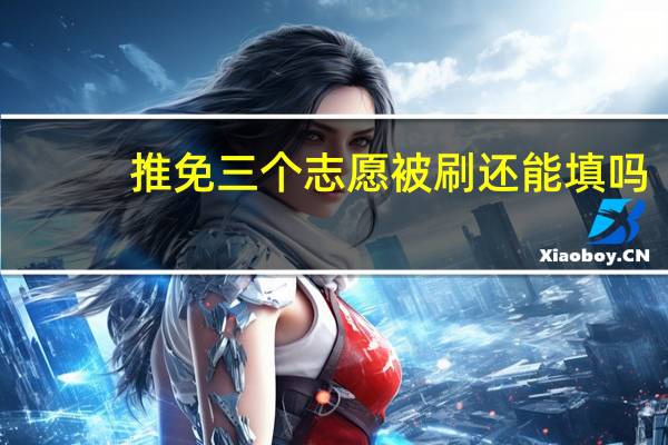 推免三个志愿被刷还能填吗