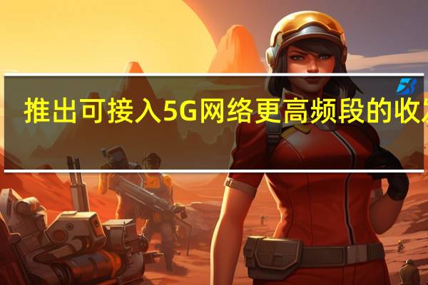 推出可接入5G网络更高频段的收发器