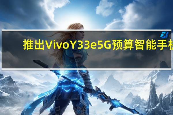 推出Vivo Y33e 5G预算智能手机：规格价格和其他细节
