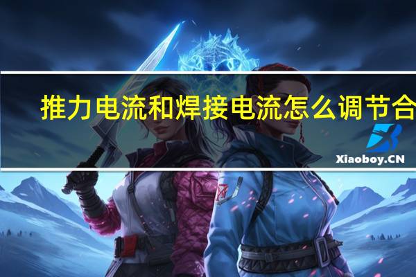 推力电流和焊接电流怎么调节合适（推力）