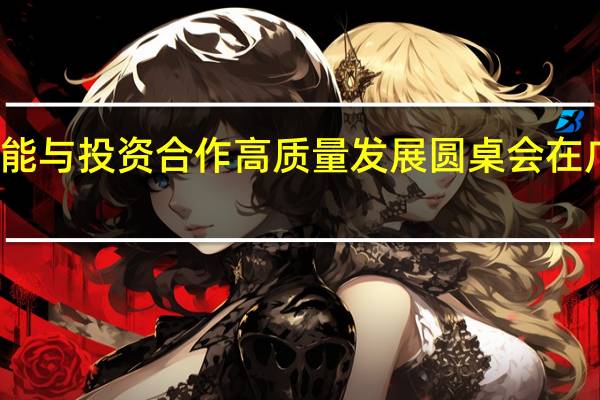 推动中柬产能与投资合作高质量发展圆桌会在广西南宁成功举办