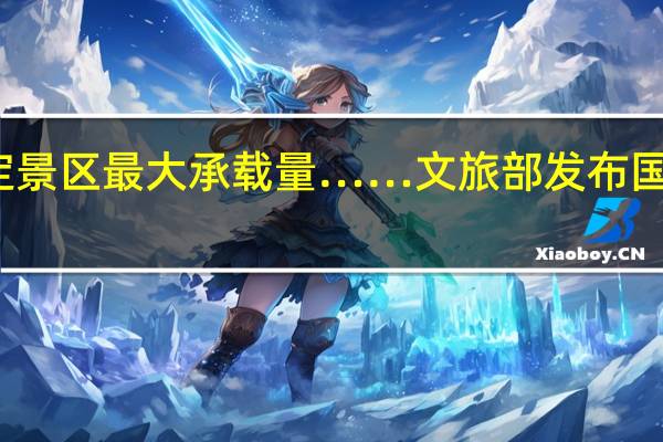 推动优化预约制度准确核定景区最大承载量……文旅部发布国内旅游提升计划 到底什么情况嘞