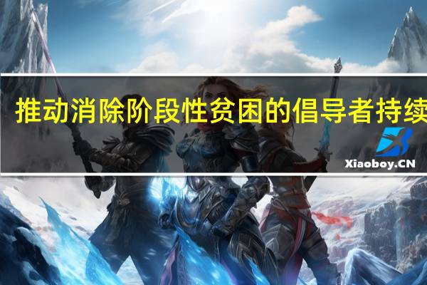 推动消除阶段性贫困的倡导者持续发力