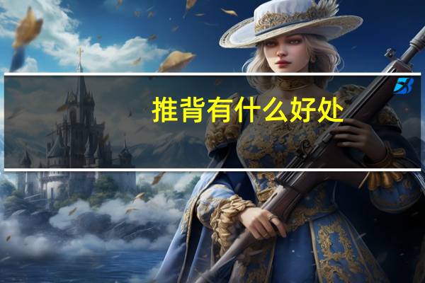 推背有什么好处（推背有什么好处和坏处）