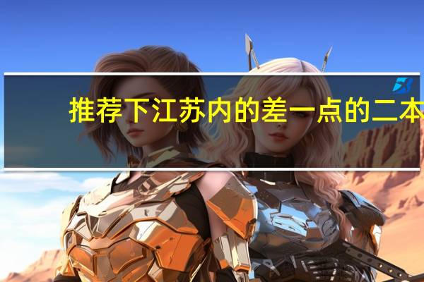 推荐下江苏内的差一点的二本