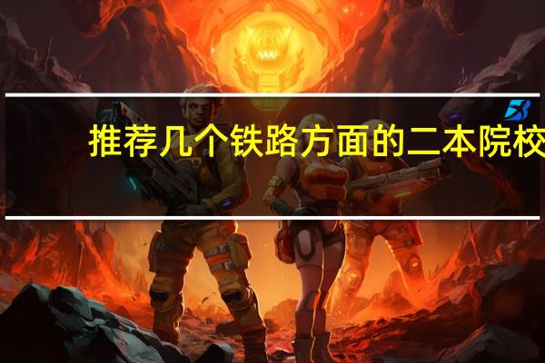 推荐几个铁路方面的二本院校