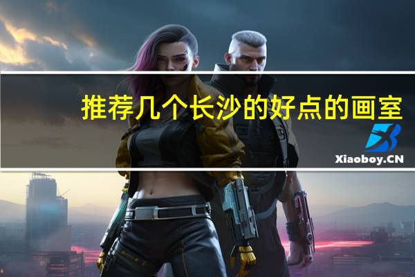 推荐几个长沙的好点的画室