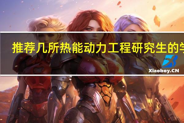 推荐几所热能动力工程研究生的学校