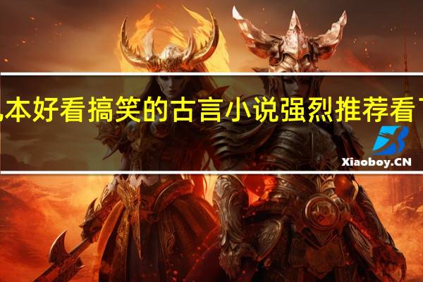 推荐几本好看搞笑的古言小说 强烈推荐看了n遍的古言