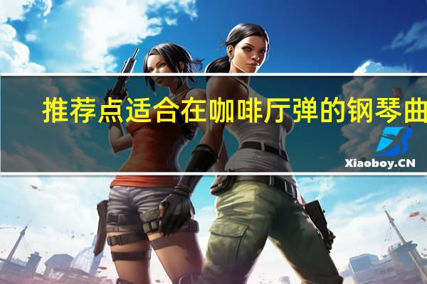推荐点适合在咖啡厅弹的钢琴曲子