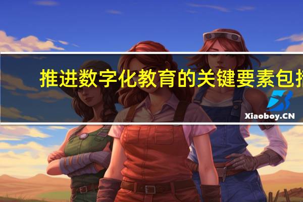 推进数字化教育的关键要素包括