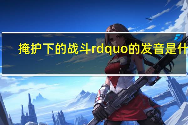 掩护下的战斗rdquo的发音是什么？