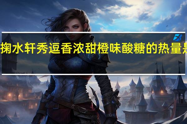 掬水轩 秀逗香浓甜橙味酸糖的热量是多少