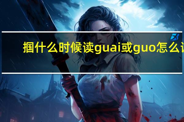 掴什么时候读guai或guo怎么读（掴什么时候读guai或guo）