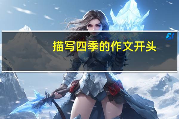 描写四季的作文开头（描写四季的作文）
