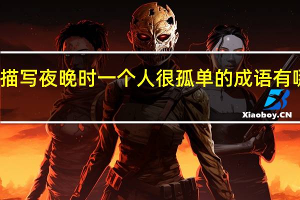 描写夜晚时一个人很孤单的成语有哪些不