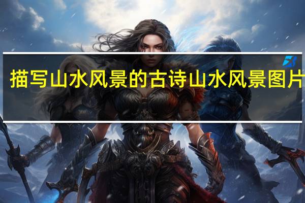 描写山水风景的古诗 山水风景图片大全